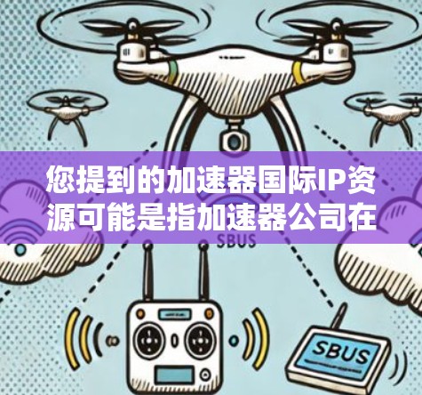 您提到的加速器国际IP资源可能是指加速器公司在全球范围内的知识产权资源，包括专利、商标、技术专利、软件著作权等。如果您需要了解申请这些资源的具体要求、流程或需要准备哪些材料，我可以为您提供详细的指导