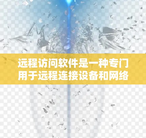 远程访问软件是一种专门用于远程连接设备和网络资源的工具，旨在减少网络连接的延迟和资源消耗，尤其适合频繁使用远程设备的用户。以下是关于远程访问软件的详细分析
