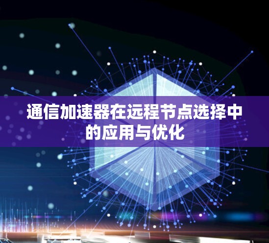 通信加速器在远程节点选择中的应用与优化