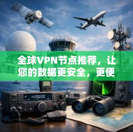 全球VPN节点推荐，让您的数据更安全，更便捷