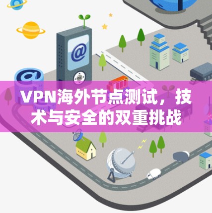 VPN海外节点测试，技术与安全的双重挑战