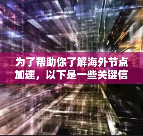 为了帮助你了解海外节点加速，以下是一些关键信息和步骤