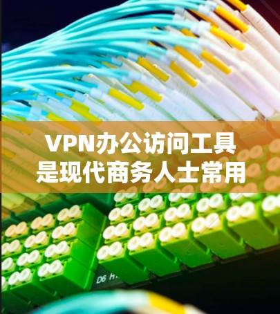 VPN办公访问工具是现代商务人士常用的手段，帮助他们在跨国公司工作时访问需要的资源。以下是对VPN办公访问工具的详细说明