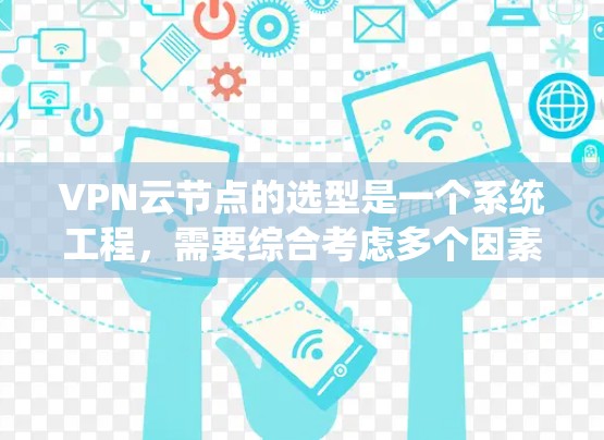 VPN云节点的选型是一个系统工程，需要综合考虑多个因素以确保安全性和可靠性。以下是详细的步骤建议