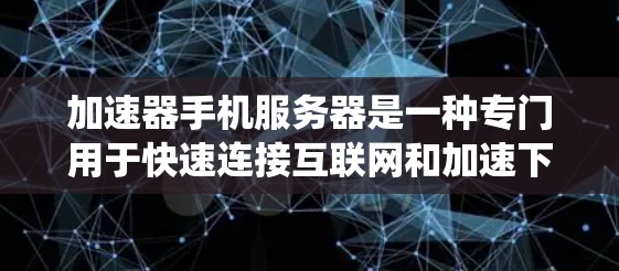 加速器手机服务器是一种专门用于快速连接互联网和加速下载文件的服务器系统。它通过优化服务器的网络资源、缓存机制和数据处理能力来提升用户体验。以下是对加速器手机服务器的详细介绍