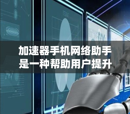 加速器手机网络助手是一种帮助用户提升网络速度的工具，通常通过自动升级或在线加速来实现。以下是关于其系统的详细信息