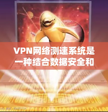 VPN网络测速系统是一种结合数据安全和流量控制的手段，旨在保护用户的信息和数据。以下是关于该系统的一些关键点