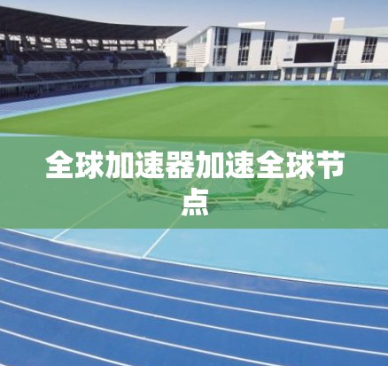 全球加速器加速全球节点