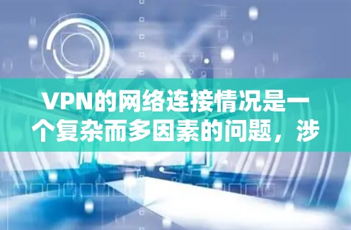 VPN的网络连接情况是一个复杂而多因素的问题，涉及多个方面需要综合考虑。以下是对国内VPN线缆连接的详细分析