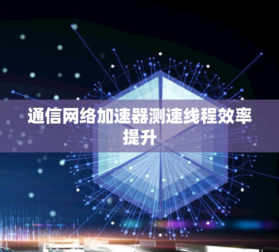 通信网络加速器测速线程效率提升