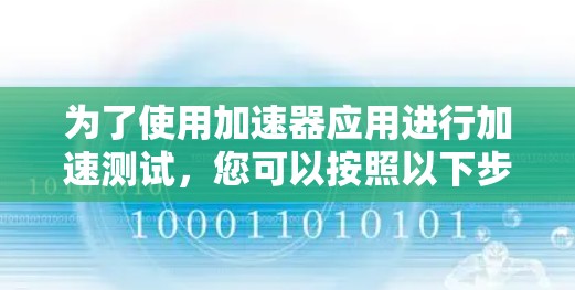 为了使用加速器应用进行加速测试，您可以按照以下步骤进行操作