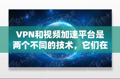 VPN和视频加速平台是两个不同的技术，它们在保障视频传输安全、速度的同时，提供了不同的服务。以下是关于这两者的详细介绍