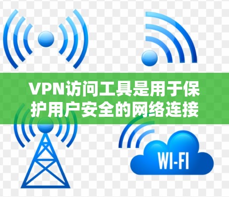 VPN访问工具是用于保护用户安全的网络连接，通过加密技术和防火墙等措施，提供了一个安全的网络环境。以下是关于VPN访问工具的详细分析和建议