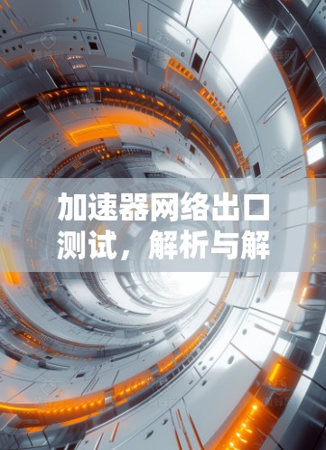 加速器网络出口测试，解析与解决方案