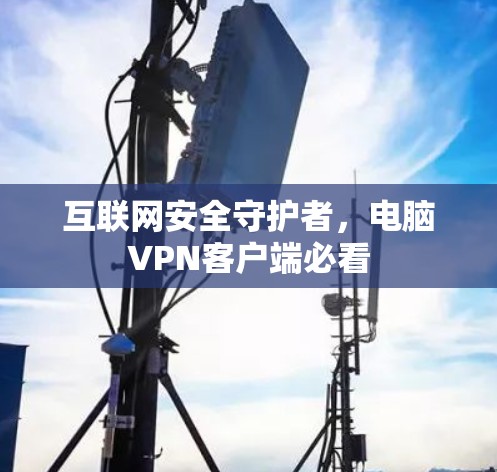 互联网安全守护者，电脑VPN客户端必看