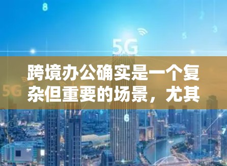 跨境办公确实是一个复杂但重要的场景，尤其是在需要在多个国家办公时。为了确保数据安全、隐私保护以及网络稳定性，选择合适的VPN解决方案至关重要。以下是一些关键点和推荐