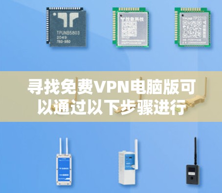 寻找免费VPN电脑版可以通过以下步骤进行