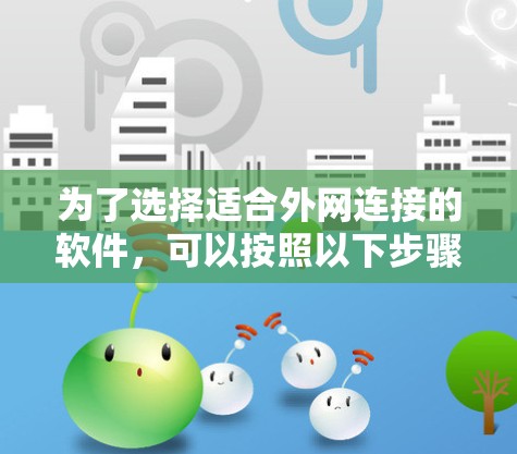 为了选择适合外网连接的软件，可以按照以下步骤进行