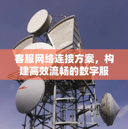 客服网络连接方案，构建高效流畅的数字服务网络