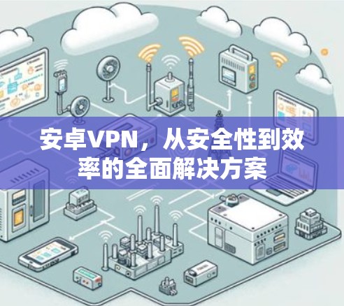安卓VPN，从安全性到效率的全面解决方案
