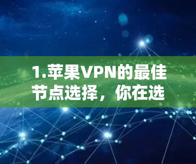 1.苹果VPN的最佳节点选择，你在选择时需要注意什么？