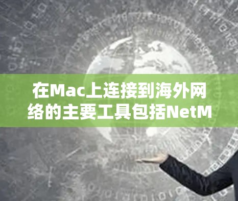 在Mac上连接到海外网络的主要工具包括NetMask、NetLab、NetPort和NetLink等，它们的安装和使用方法如下