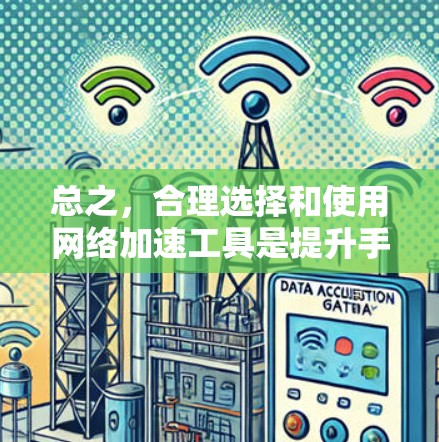 总之，合理选择和使用网络加速工具是提升手机性能的有效方法，需综合考虑使用需求、工具功能和性能保障