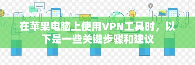 在苹果电脑上使用VPN工具时，以下是一些关键步骤和建议