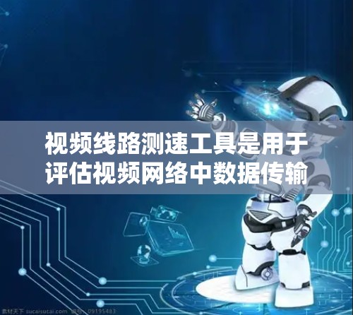 视频线路测速工具是用于评估视频网络中数据传输速度的工具，广泛应用于学校的网络、企业的内部网络和工业环境。以下是对这些工具的详细分析