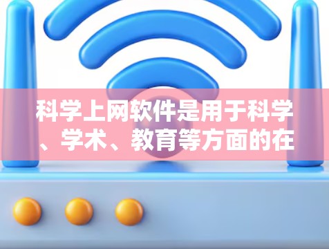 科学上网软件是用于科学、学术、教育等方面的在线工具，它们在不同领域提供了丰富的功能。以下是一些常用的科学上网软件及其特点
