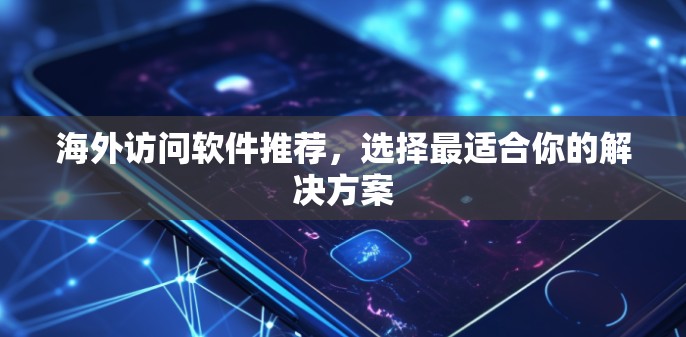 海外访问软件推荐，选择最适合你的解决方案