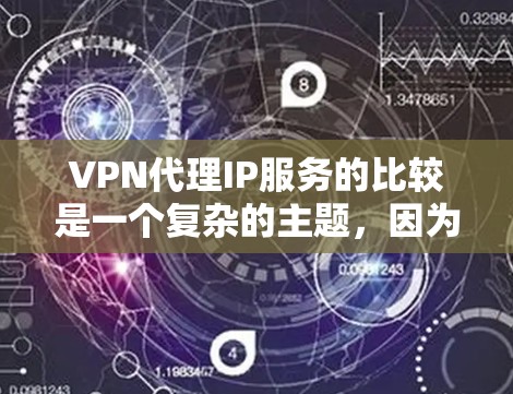 VPN代理IP服务的比较是一个复杂的主题，因为不同的代理有不同的功能、价格、覆盖范围和安全性能。以下是一些主要的VPN代理配置及其特点，供你参考