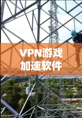 VPN游戏加速软件推荐，主要是为了帮助用户在使用VPN服务时，更快地进入游戏，避免因网络延迟或卡顿导致游戏体验不佳的问题。以下是一些推荐的VPN游戏加速软件，以及一些注意事项