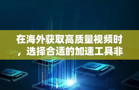 在海外获取高质量视频时，选择合适的加速工具非常重要。以下是一些常见的海外视频加速工具推荐，可以帮助你高效地下载视频