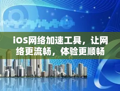 iOS网络加速工具，让网络更流畅，体验更顺畅！