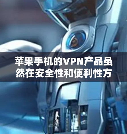 苹果手机的VPN产品虽然在安全性和便利性方面都有所欠缺，但也有其独特的优势。以下是对苹果手机VPN产品的评测和分析