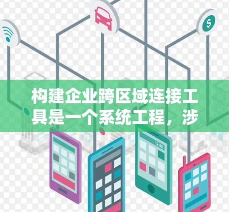 构建企业跨区域连接工具是一个系统工程，涉及多个环节和步骤。以下是一个详细的规划和步骤指南