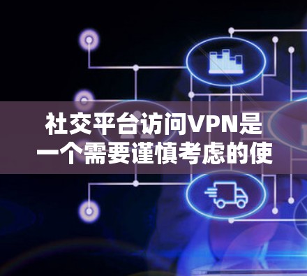 社交平台访问VPN是一个需要谨慎考虑的使用场景，尤其是在社交媒体、聊天软件等平台上。以下是关于如何访问社交平台VPN的一些关键点和建议