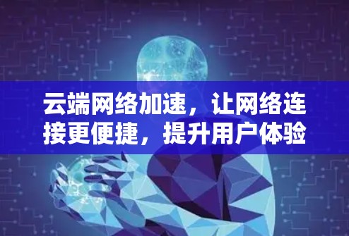 云端网络加速，让网络连接更便捷，提升用户体验