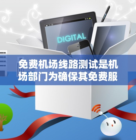 免费机场线路测试是机场部门为确保其免费服务（如地铁、公交等）在特定时间段的正常运行而进行的评估活动。以下是测试的主要内容和步骤