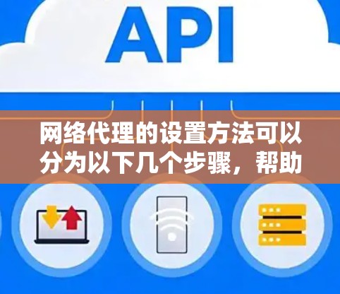网络代理的设置方法可以分为以下几个步骤，帮助你顺利完成