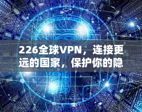 226全球VPN，连接更远的国家，保护你的隐私？