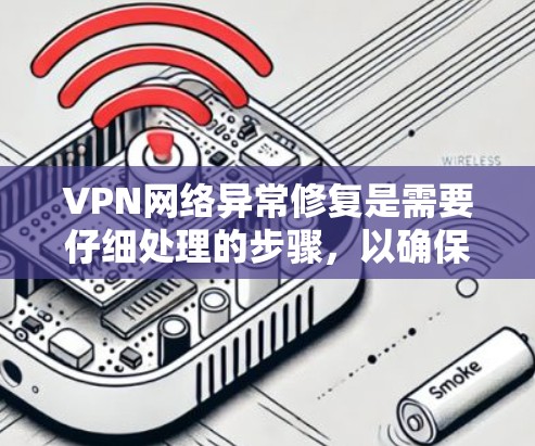 VPN网络异常修复是需要仔细处理的步骤，以确保网络的稳定性和安全性。以下是一些常见的修复方法和恢复步骤，适用于大多数VPN网络异常的情况