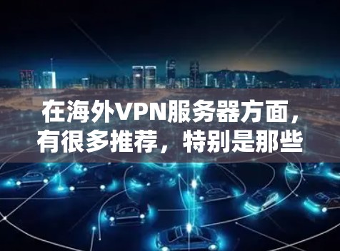 在海外VPN服务器方面，有很多推荐，特别是那些提供中文界面和易于使用的服务器。以下是一些常用的选择，可以帮助你更好地开始你的VPN之旅