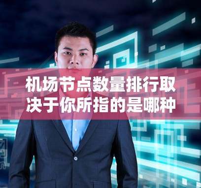 机场节点数量排行取决于你所指的是哪种类型的机场节点，以下是一些常见的排名标准和例子