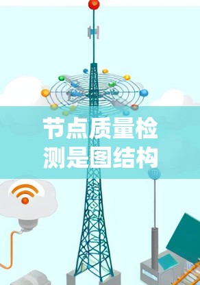 节点质量检测是图结构数据中评估节点重要性的关键技术,广泛应用于社交网络、推荐系统、网络优化等领域。以下是详细的步骤和方法 节点质量检测是图结构数据中评估节点重要性的关键技术,广泛应用于社交网络、推荐系统、网络优化等领域。以下是详细的步骤和方法