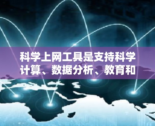 科学上网工具是支持科学计算、数据分析、教育和研究的网站或软件，适用于学习编程、数学计算、数据分析和绘制图表等领域。以下是几种常用的科学上网工具及其特点