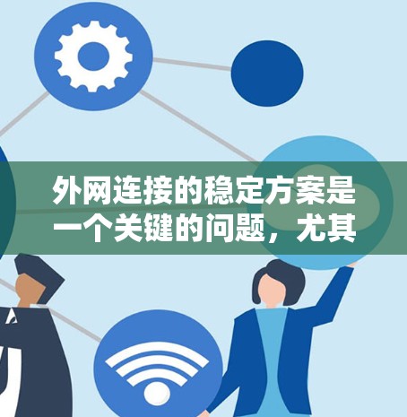 外网连接的稳定方案是一个关键的问题，尤其是在需要高可用性和高性能的情况下。以下是一些常见的外网连接稳定方案，涵盖了安全、性能、扩展性和响应性的各个方面