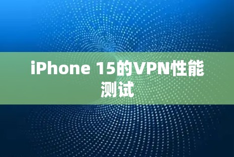 iPhone 15的VPN性能测试