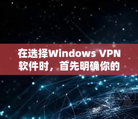 在选择Windows VPN软件时，首先明确你的具体需求和使用习惯。以下是基于不同需求的推荐